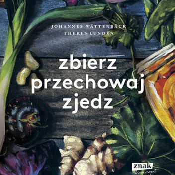 Książka kucharska ZBIERZ, PRZECHOWAJ, ZJEDZ Przewodnik po smakach i zapachach