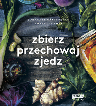 Książka kucharska ZBIERZ, PRZECHOWAJ, ZJEDZ Przewodnik po smakach i zapachach